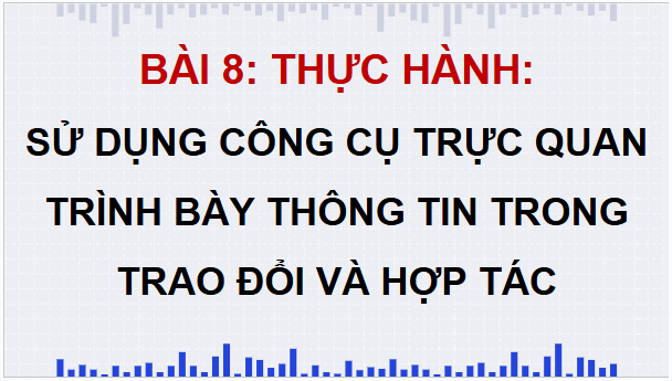 Giáo án điện tử Tin 9 Kết nối tri thức Bài 8: Thực hành: Sử dụng công cụ trực quan trình bày thông tin trong trao đổi và hợp tác | PPT Tin học 9