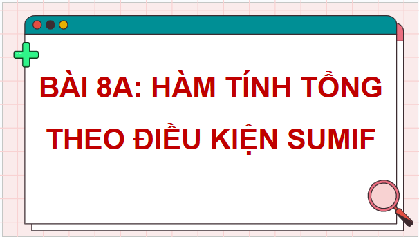 Giáo án điện tử Tin 9 Chân trời sáng tạo Bài 8A: Hàm tính tổng theo điều kiện SUMIF | PPT Tin học 9