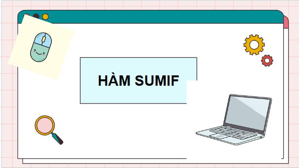 Giáo án điện tử Tin 9 Chân trời sáng tạo Bài 8A: Hàm tính tổng theo điều kiện SUMIF | PPT Tin học 9