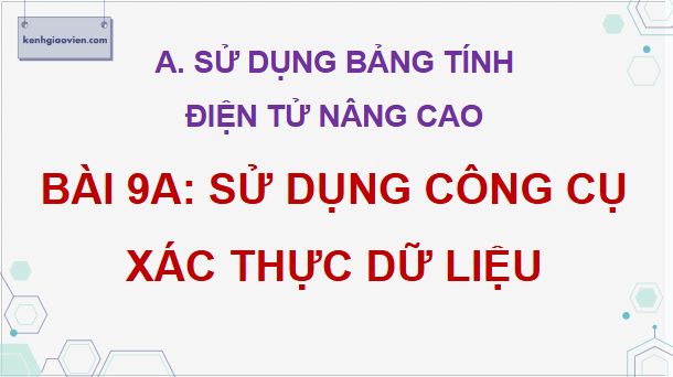 Giáo án điện tử Tin 9 Kết nối tri thức Bài 9a: Sử dụng công cụ xác thực dữ liệu | PPT Tin học 9