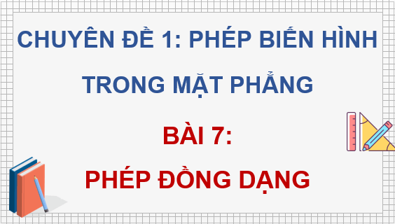 Giáo án điện tử Chuyên đề Toán 11 Kết nối Bài 7: Phép đồng dạng | PPT Chuyên đề học tập Toán 11 Kết nối tri thức