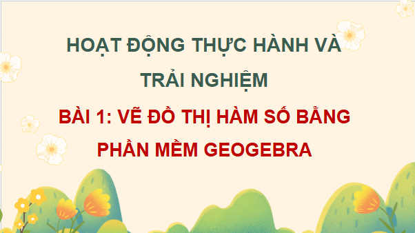 Giáo án điện tử Toán 12 Chân trời Bài 1: Vẽ đồ thị hàm số bằng phần mềm Geogebra | PPT Toán 12 Chân trời sáng tạo