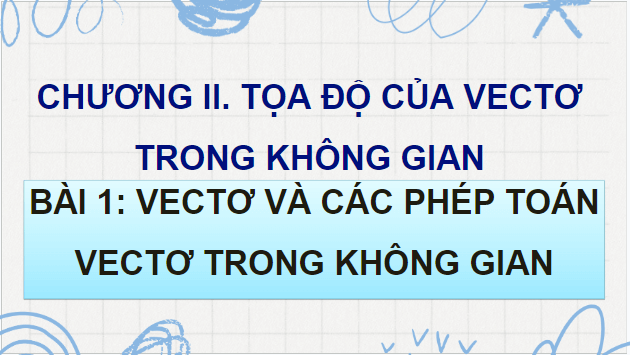 Giáo án điện tử Toán 12 Cánh diều Bài 1: Vectơ và các phép toán vectơ trong không gian | PPT Toán 12