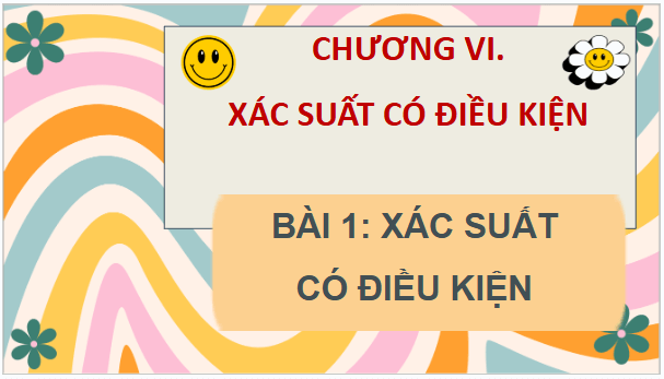 Giáo án điện tử Toán 12 Chân trời Bài 1: Xác suất có điều kiện | PPT Toán 12 Chân trời sáng tạo