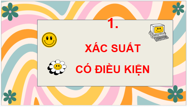 Giáo án điện tử Toán 12 Chân trời Bài 1: Xác suất có điều kiện | PPT Toán 12 Chân trời sáng tạo