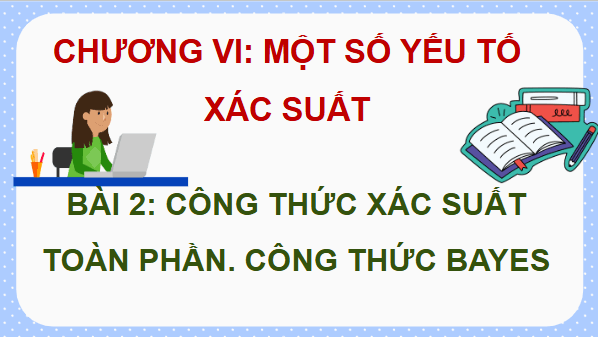 Giáo án điện tử Toán 12 Cánh diều Bài 2: Công thức xác suất toàn phần. Công thức Bayes | PPT Toán 12