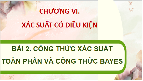 Giáo án điện tử Toán 12 Chân trời Bài 2: Công thức xác suất toàn phần và công thức Bayes | PPT Toán 12 Chân trời sáng tạo