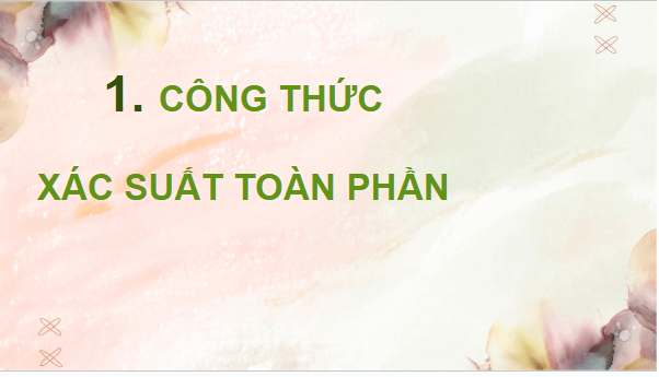 Giáo án điện tử Toán 12 Chân trời Bài 2: Công thức xác suất toàn phần và công thức Bayes | PPT Toán 12 Chân trời sáng tạo