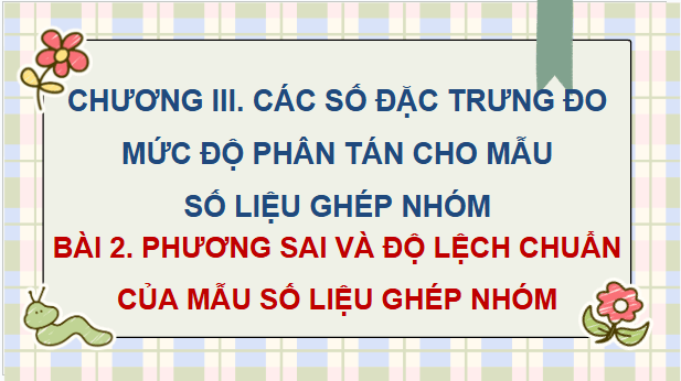 Giáo án điện tử Toán 12 Chân trời Bài 2: Phương sai và độ lệch chuẩn của mẫu số liệu ghép nhóm | PPT Toán 12 Chân trời sáng tạo