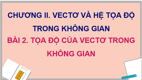 Giáo án điện tử Toán 12 Chân trời Bài 2: Toạ độ của vectơ trong không gian | PPT Toán 12 Chân trời sáng tạo