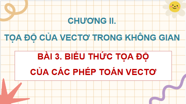 Giáo án điện tử Toán 12 Cánh diều Bài 3: Biểu thức toạ độ của các phép toán vectơ | PPT Toán 12