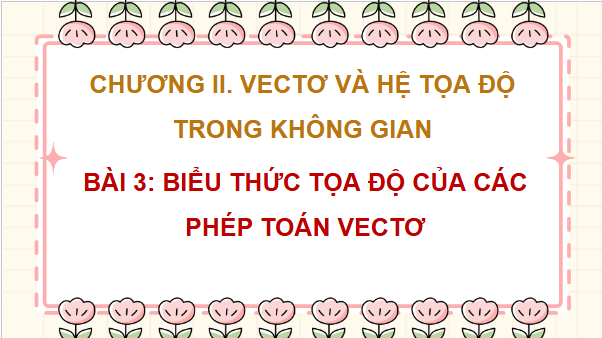 Giáo án điện tử Toán 12 Chân trời Bài 3: Biểu thức toạ độ của các phép toán vectơ | PPT Toán 12 Chân trời sáng tạo