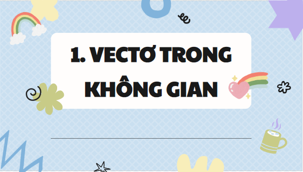 Giáo án điện tử Toán 12 Kết nối Bài 6: Vectơ trong không gian | PPT Toán 12 Kết nối tri thức