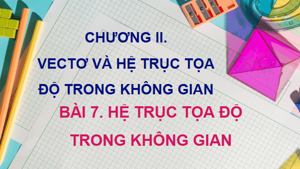 Giáo án điện tử Toán 12 Kết nối Bài 7: Hệ trục toạ độ trong không gian | PPT Toán 12 Kết nối tri thức