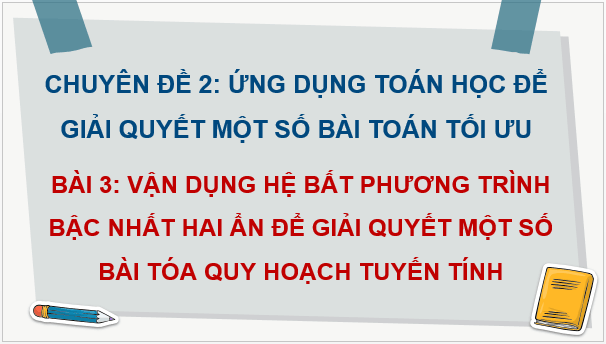 Giáo án điện tử Chuyên đề Toán 12 Kết nối Bài 3: Vận dụng hệ bất phương trình bậc nhất hai ẩn để giải quyết một số bài toán quy hoạch tuyến tính | PPT Chuyên đề học tập Toán 12 Kết nối tri thức