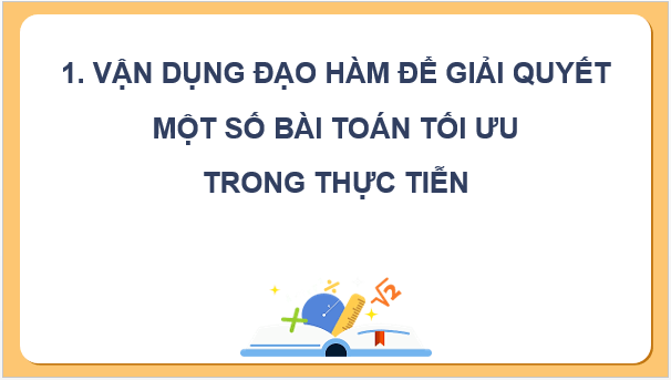 Giáo án điện tử Chuyên đề Toán 12 Kết nối Bài 4: Vận dụng đạo hàm để giải quyết một số bài toán tối ưu | PPT Chuyên đề học tập Toán 12 Kết nối tri thức