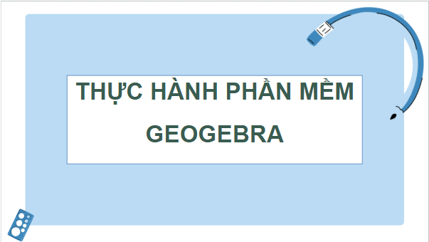 Giáo án điện tử Toán 12 Cánh diều Thực hành phần mềm Geogebra | PPT Toán 12