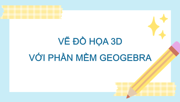 Giáo án điện tử Toán 12 Kết nối Vẽ đồ hoạ 3D với phần mềm GeoGebra | PPT Toán 12 Kết nối tri thức