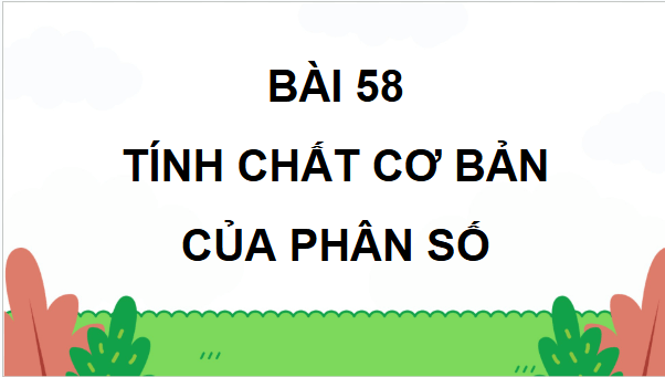 Giáo án điện tử Toán lớp 4 Bài 58: Tính chất cơ bản của phân số | PPT Toán lớp 4 Cánh diều