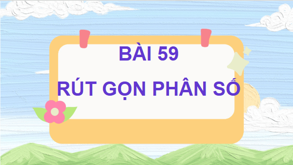 Giáo án điện tử Toán lớp 4 Bài 59: Rút gọn phân số | PPT Toán lớp 4 Cánh diều