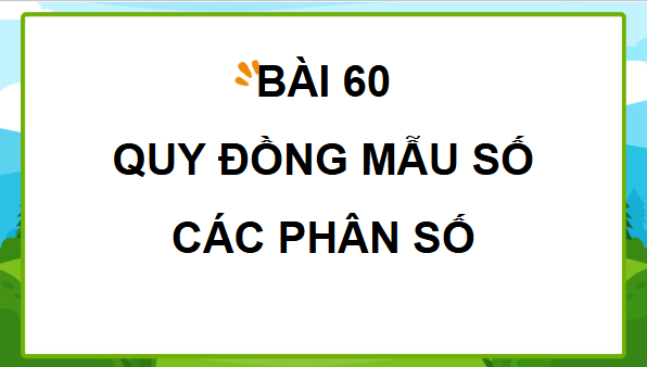 Giáo án điện tử Toán lớp 4 Bài 60: Quy đồng mẫu số các phân số | PPT Toán lớp 4 Cánh diều