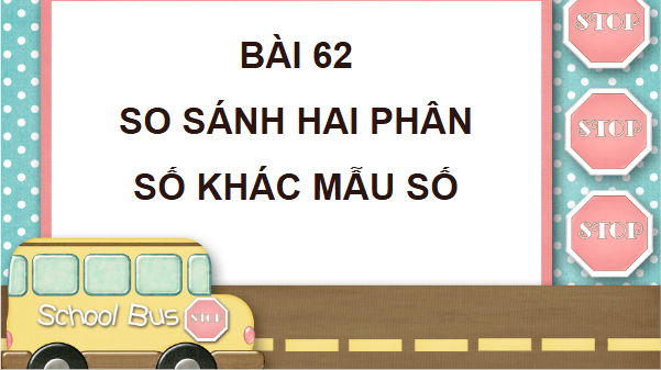 Giáo án điện tử Toán lớp 4 Bài 62: So sánh hai phân số khác mẫu số | PPT Toán lớp 4 Cánh diều