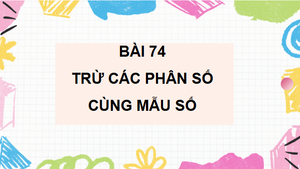 Giáo án điện tử Toán lớp 4 Bài 74: Trừ các phân số cùng mẫu số | PPT Toán lớp 4 Cánh diều