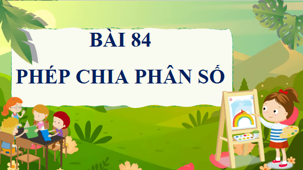Giáo án điện tử Toán lớp 4 Bài 84: Phép chia phân số | PPT Toán lớp 4 Cánh diều