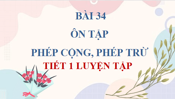 Giáo án điện tử Toán lớp 4 Bài 34: Ôn tập phép cộng, phép trừ | PPT Toán lớp 4 Kết nối tri thức