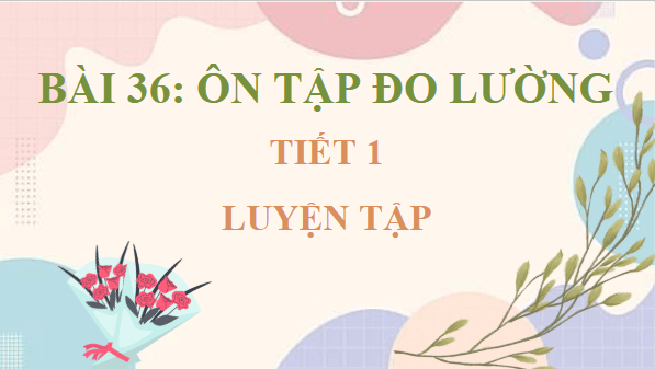 Giáo án điện tử Toán lớp 4 Bài 36: Ôn tập đo lường | PPT Toán lớp 4 Kết nối tri thức