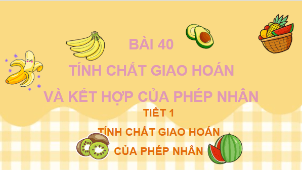 Giáo án điện tử Toán lớp 4 Bài 40: Tính chất giao hoán và kết hợp của phép nhân | PPT Toán lớp 4 Kết nối tri thức