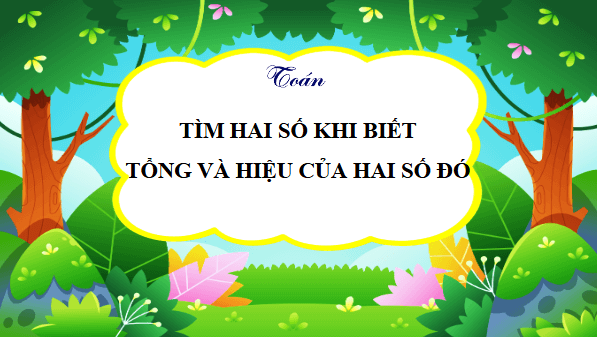 Giáo án điện tử Toán lớp 4 Bài 42: Tìm hai số khi biết tổng và hiệu của hai số đó | PPT Toán lớp 4 Chân trời sáng tạo