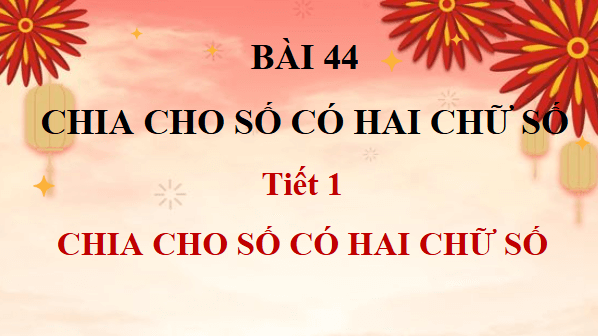 Giáo án điện tử Toán lớp 4 Bài 44: Chia cho số có hai chữ số | PPT Toán lớp 4 Kết nối tri thức