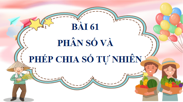 Giáo án điện tử Toán lớp 4 Bài 61: Phân số và phép chia số tự nhiên | PPT Toán lớp 4 Chân trời sáng tạo