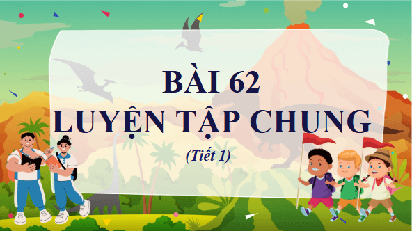Giáo án điện tử Toán lớp 4 Bài 62: Luyện tập chung | PPT Toán lớp 4 Kết nối tri thức