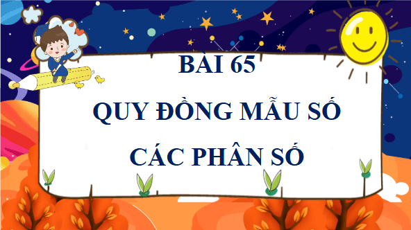 Giáo án điện tử Toán lớp 4 Bài 65: Quy đồng mẫu số các phân số | PPT Toán lớp 4 Chân trời sáng tạo
