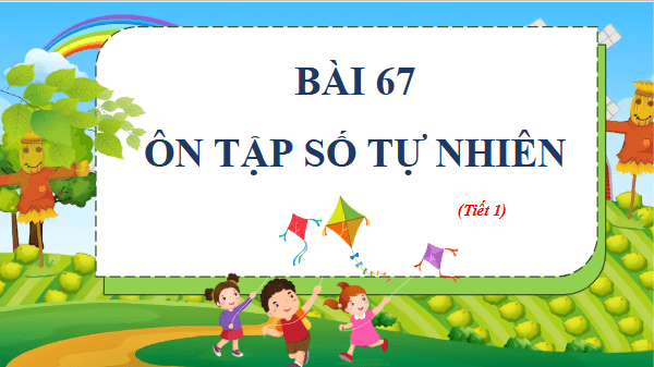 Giáo án điện tử Toán lớp 4 Bài 67: Ôn tập số tự nhiên | PPT Toán lớp 4 Kết nối tri thức
