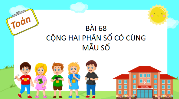 Giáo án điện tử Toán lớp 4 Bài 68: Cộng hai phân số cùng mẫu số | PPT Toán lớp 4 Chân trời sáng tạo