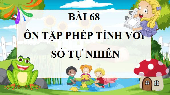 Giáo án điện tử Toán lớp 4 Bài 68: Ôn tập phép tính với số tự nhiên | PPT Toán lớp 4 Kết nối tri thức
