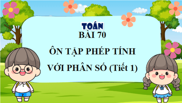 Giáo án điện tử Toán lớp 4 Bài 70: Ôn tập phép tính với phân số | PPT Toán lớp 4 Kết nối tri thức