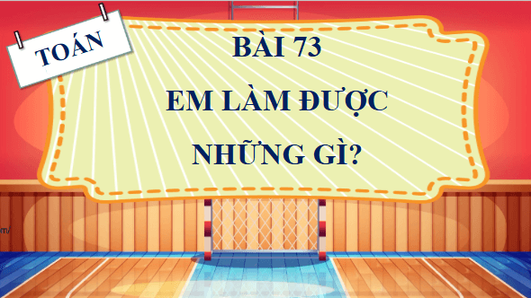 Giáo án điện tử Toán lớp 4 Bài 73: Em làm được những gì | PPT Toán lớp 4 Chân trời sáng tạo
