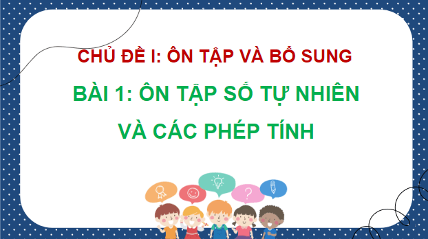 Giáo án điện tử Toán lớp 5 Bài 1: Ôn tập số tự nhiên và các phép tính | PPT Toán lớp 5 Chân trời sáng tạo