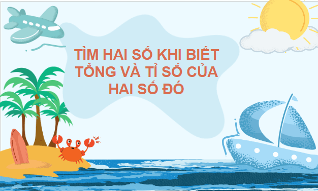 Giáo án điện tử Toán lớp 5 Giáo án điện tử Toán lớp 5 Bài 10: Tìm hai số khi biết tổng và tỉ số của hai số đó | PPT Toán lớp 5 Chân trời sáng tạo