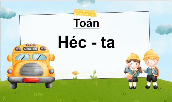 Giáo án điện tử Toán lớp 5 Giáo án điện tử Toán lớp 5 Bài 13: Héc-ta | PPT Toán lớp 5 Chân trời sáng tạo