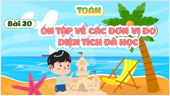 Giáo án điện tử Toán lớp 5 Bài 20: Ôn tập về các đơn vị đo diện tích đã học | PPT Toán lớp 5 Cánh diều