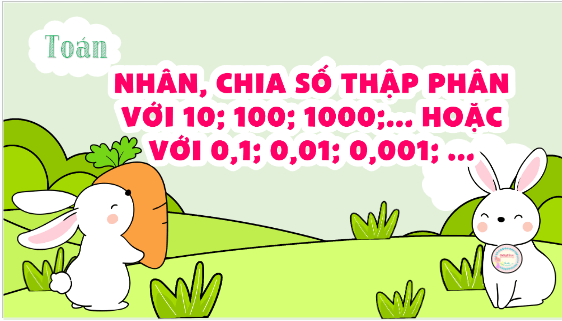 Giáo án điện tử Toán lớp 5 Bài 23: Nhân, chia số thập phân với 10; 100; 1000;... hoặc với 0,1; 0,01; 0,001; ... | PPT Toán lớp 5 Kết nối tri thức