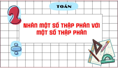 Giáo án điện tử Toán lớp 5 Bài 30: Nhân một số thập phân với một số thập phân | PPT Toán lớp 5 Cánh diều