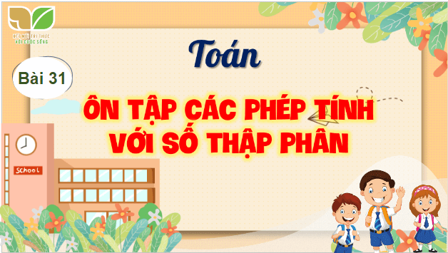 Giáo án điện tử Toán lớp 5 Bài 31: Ôn tập các phép tính với số thập phân | PPT Toán lớp 5 Kết nối tri thức