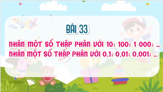 Giáo án điện tử Toán lớp 5 Bài 33: Nhân một số thập phân với 10; 100; 1000;…. Nhân một số thập phân với 0,1; 0,01; 0,001;… | PPT Toán lớp 5 Chân trời sáng tạo