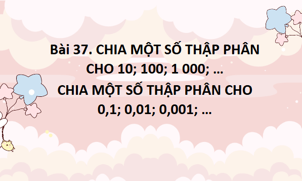 Giáo án điện tử Toán lớp 5 Bài 37: Chia một số thập phân cho 10; 100; 1000;… Chia một số thập phân cho 0,1; 0,01; 0,001...... | PPT Toán lớp 5 Chân trời sáng tạo